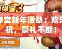 彈彈堂新年活動(dòng)：歡樂(lè)慶祝，豪禮不斷！