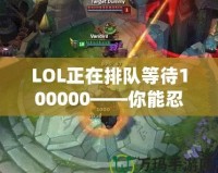 LOL正在排隊(duì)等待100000——你能忍得住嗎？