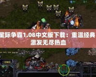 星際爭霸1.08中文版下載：重溫經(jīng)典，激發(fā)無盡熱血