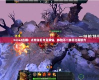 Dota2直播：點(diǎn)燃你的電競(jìng)激情，體驗(yàn)不一樣的比賽魅力