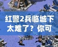 紅警2兵臨城下太難了？你可能忽略了這些游戲技巧！