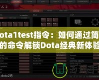 Dota1test指令：如何通過簡(jiǎn)單的命令解鎖Dota經(jīng)典新體驗(yàn)