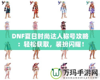 DNF夏日時(shí)尚達(dá)人稱號(hào)攻略：輕松獲取，裝扮閃耀！