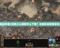 星際爭霸2蟲群之心國服怎么下載？詳細安裝教程來啦！