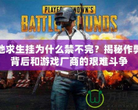 絕地求生掛為什么禁不完？揭秘作弊的背后和游戲廠商的艱難斗爭(zhēng)