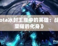 《Dota冰封王座中的英雄：戰(zhàn)斗與榮耀的化身》