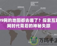 U9網(wǎng)的地圖都去哪了？探索互聯(lián)網(wǎng)時代背后的神秘失蹤