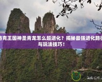 洛克王國神圣青龍怎么超進(jìn)化？揭秘最強(qiáng)進(jìn)化路徑與玩法技巧！