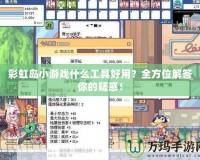 彩虹島小游戲什么工具好用？全方位解答你的疑惑！