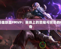 英雄聯(lián)盟FMVP：賽場上的榮耀與背后的傳奇