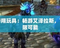 魔獸滑翔玩具：暢游艾澤拉斯，飛躍無限可能