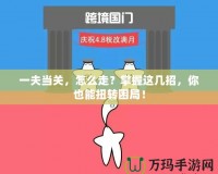 一夫當(dāng)關(guān)，怎么走？掌握這幾招，你也能扭轉(zhuǎn)困局！