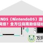 任天堂NDS（NintendoDS）游戲機(jī)怎么連網(wǎng)絡(luò)？全方位指南助你輕松連接