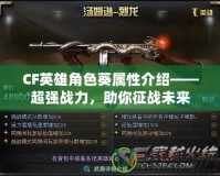 CF英雄角色葵屬性介紹——超強戰(zhàn)力，助你征戰(zhàn)未來