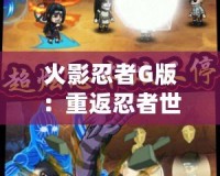 火影忍者G版：重返忍者世界，體驗超燃冒險！