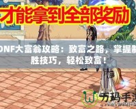 DNF大富翁攻略：致富之路，掌握制勝技巧，輕松致富！