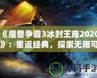 《魔獸爭霸3冰封王座2020》：重返經(jīng)典，探索無限可能