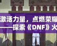 激活力量，點燃榮耀——探索《DNF》火龍戒指的無盡魅力