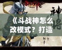 《斗戰(zhàn)神怎么改模式？打造屬于你的完美游戲體驗(yàn)》