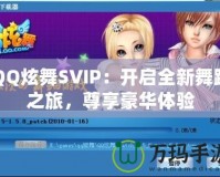 QQ炫舞SVIP：開啟全新舞蹈之旅，尊享豪華體驗(yàn)