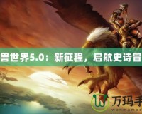 魔獸世界5.0：新征程，啟航史詩冒險