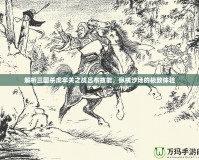 解析三國(guó)殺虎牢關(guān)之戰(zhàn)呂布技能，縱橫沙場(chǎng)的極致體驗(yàn)