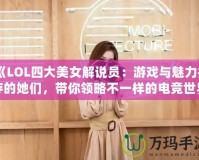 《LOL四大美女解說員：游戲與魅力并存的她們，帶你領(lǐng)略不一樣的電競世界》