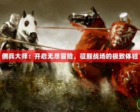 傭兵大師：開啟無盡冒險，征服戰(zhàn)場的極致體驗