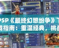 PSP《最終幻想紛爭》下載指南：重溫經典，挑戰(zhàn)極限！