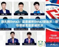 游久網Dota2：深度解析Dota2新趨勢，帶你領略競技巔峰對決