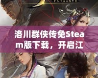 洛川群俠傳免Steam版下載，開(kāi)啟江湖冒險(xiǎn)之旅！