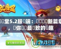 彈彈堂5.2服務(wù)端：開創(chuàng)遊戲新篇章，讓你體驗最極致的樂趣