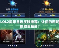 LOL2周年自選皮膚推薦：讓你的游戲體驗(yàn)更精彩！