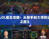 《LOL蠻王攻略：從新手到大師的進階之路》