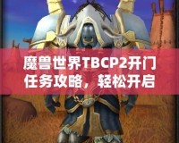 魔獸世界TBCP2開門任務(wù)攻略，輕松開啟你通往黑暗之門的旅程！