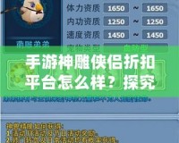 手游神雕俠侶折扣平臺怎么樣？探究其中的優(yōu)惠與優(yōu)勢