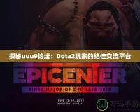 探秘uuu9論壇：Dota2玩家的絕佳交流平臺