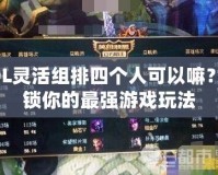 LOL靈活組排四個(gè)人可以嘛？解鎖你的最強(qiáng)游戲玩法