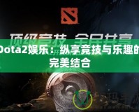 Dota2娛樂：縱享競技與樂趣的完美結合