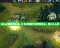 Dota2商店怎么用：讓你輕松掌控游戲內(nèi)購買，提升戰(zhàn)斗力