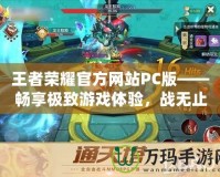 王者榮耀官方網(wǎng)站PC版——暢享極致游戲體驗，戰(zhàn)無止境