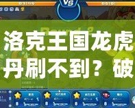 洛克王國龍虎丹刷不到？破解秘笈讓你輕松獲得！