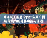 《海賊王屠魔令有什么用？揭秘屠魔令的神秘功能與深遠(yuǎn)意義》