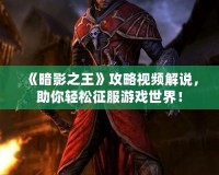 《暗影之王》攻略視頻解說，助你輕松征服游戲世界！