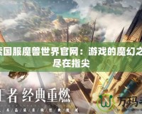 探索國(guó)服魔獸世界官網(wǎng)：游戲的魔幻之旅，盡在指尖