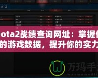 Dota2戰(zhàn)績查詢網(wǎng)址：掌握你的游戲數(shù)據(jù)，提升你的實力