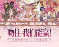 斗戰(zhàn)神牛魔帶什么寵物2020？最強搭配解析，帶你戰(zhàn)力飛升！