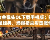 合金彈頭OL下載手機版：重溫經典，燃爆指尖射擊激情