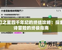 夢幻之星四千年紀(jì)的終結(jié)攻略：探索史詩冒險的終極指南