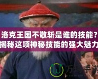 洛克王國不敬斬是誰的技能？揭秘這項(xiàng)神秘技能的強(qiáng)大魅力